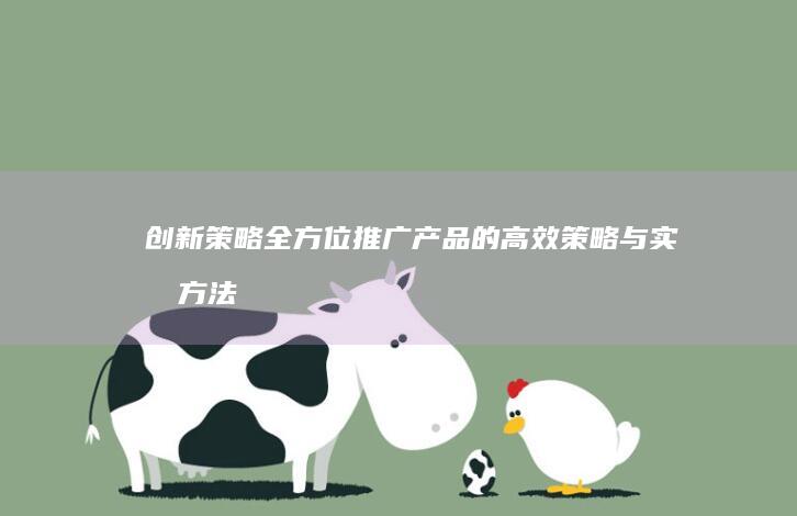 创新策略：全方位推广产品的高效策略与实战方法