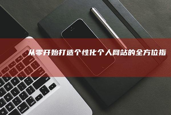 从零开始：打造个性化个人网站的全方位指南